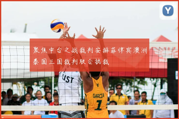 聚焦中台之战裁判安排菲律宾澳洲泰国三国裁判联合执裁