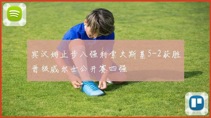 宾汉姆止步八强利索夫斯基5-2获胜晋级威尔士公开赛四强