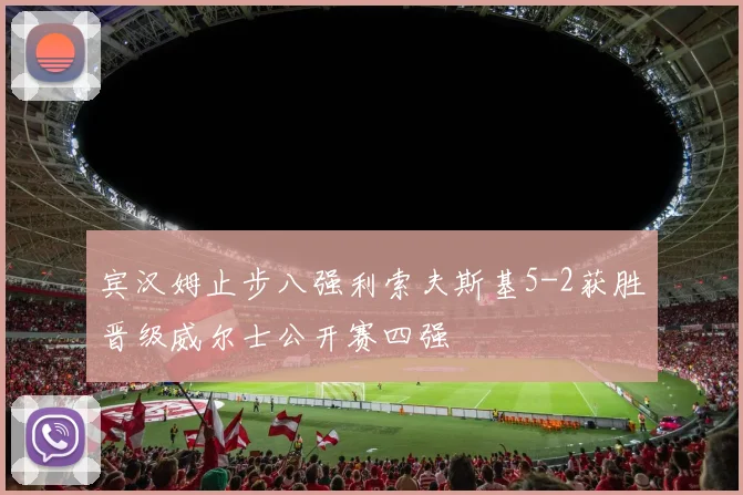 宾汉姆止步八强利索夫斯基5-2获胜晋级威尔士公开赛四强