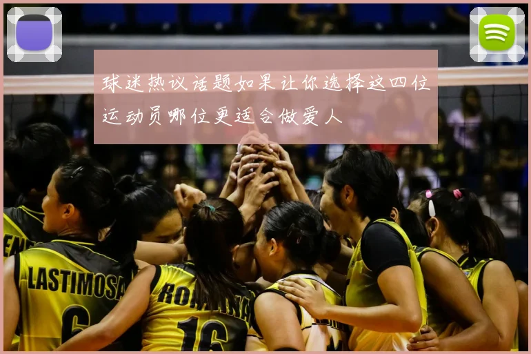 球迷热议话题如果让你选择这四位运动员哪位更适合做爱人