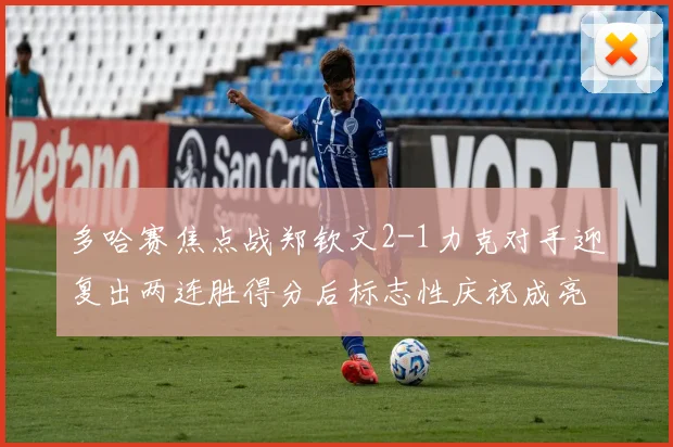 多哈赛焦点战郑钦文2-1力克对手迎复出两连胜得分后标志性庆祝成亮点