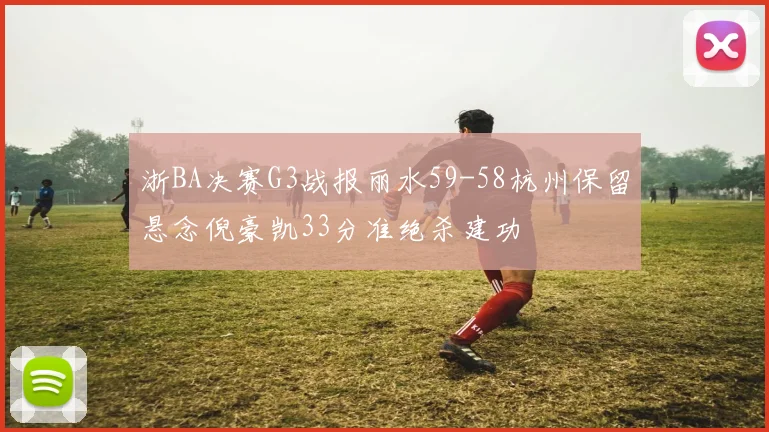 浙BA决赛G3战报丽水59-58杭州保留悬念倪豪凯33分准绝杀建功