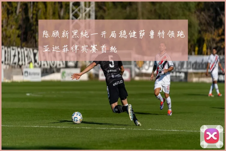 陈顾新黑纯一开局稳健萨鲁特领跑亚巡菲律宾赛首轮