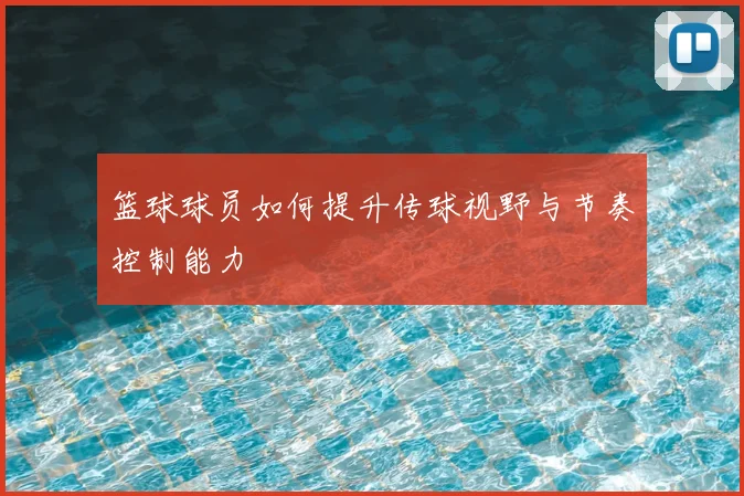 篮球球员如何提升传球视野与节奏控制能力