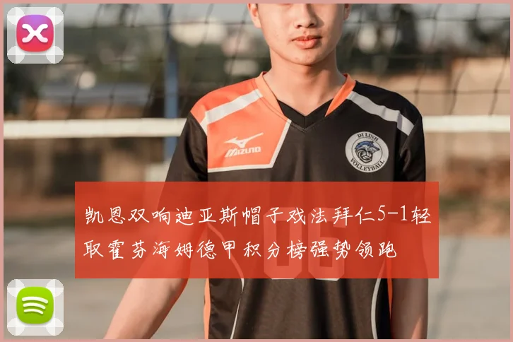 凯恩双响迪亚斯帽子戏法拜仁5-1轻取霍芬海姆德甲积分榜强势领跑