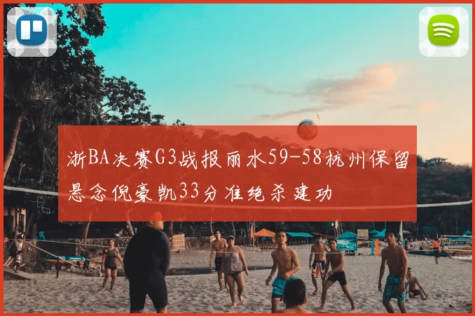浙BA决赛G3战报丽水59-58杭州保留悬念倪豪凯33分准绝杀建功