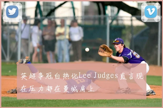 英超争冠白热化Lee Judges直言现在压力都在曼城肩上